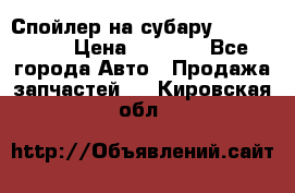 Спойлер на субару 96031AG000 › Цена ­ 6 000 - Все города Авто » Продажа запчастей   . Кировская обл.